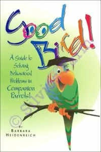 Good Bird! A Guide to Solving Behavioral Problems in Companion Parrots!: by Barbara Heidenreich