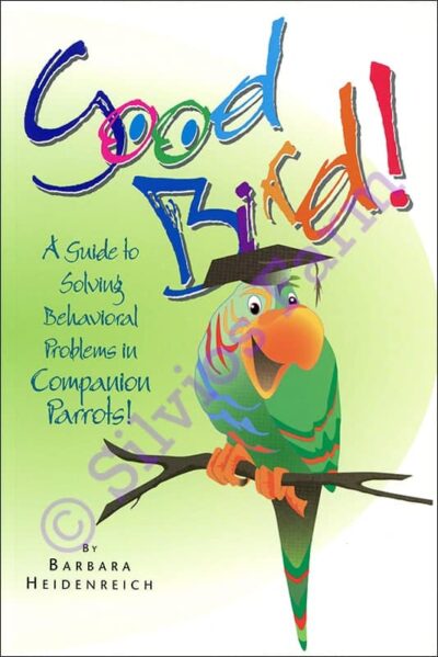 Parrot Behavior - Good Bird! A Guide to Solving Behavioral Problems in Companion Parrots!: by Barbara Heidenreich