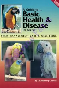 A Guide to Basic Health & Disease in Birds: Their Management, Care and Well-being: by Dr. Michael J. Cannon