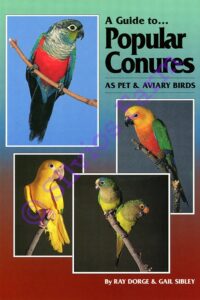 A Guide to Popular Conures as Pet and Aviary Birds:  by Ray Dorge & Gail Sibley
