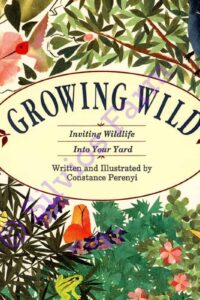 Growing Wild Inviting Wildlife into your Yard: by Constance Perenyi